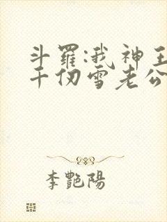 斗罗:我神王,千仞雪老公水冰儿