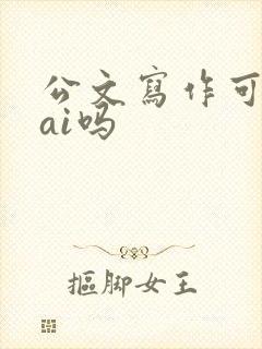 公文写作可以用ai吗