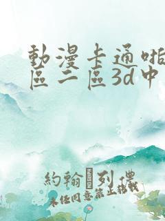 动漫卡通啪啪一区二区3d中
