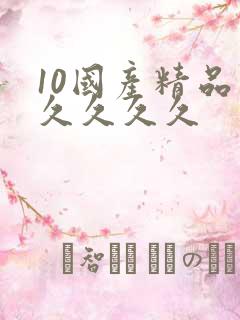 10国产精品久久久久久