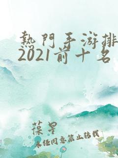 热门手游排行榜2021前十名
