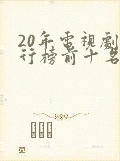 20年电视剧排行榜前十名