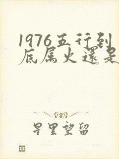 1976五行到底属火还是土