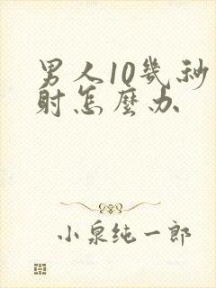 男人10几秒就射怎么办