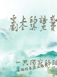 云上的诱惑电视剧全集免费观看