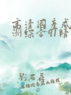 高清国产成人亚洲综合91精品