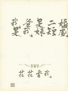 我爸是二婚校花是我妹短剧免费全集