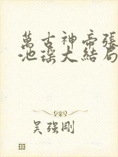 万古神帝张若尘池瑶大结局