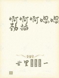 啊啊啊嗯嗯嗯使劲插