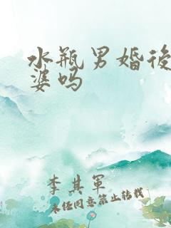 水瓶男婚后养老婆吗