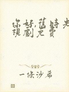 你好,旧时光电视剧免费