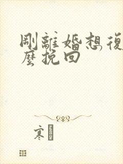 刚离婚想复婚怎么挽回