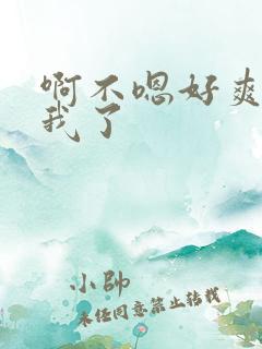 啊不嗯好爽艹死我了