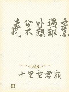 老公外遇要离婚我不想离怎么办