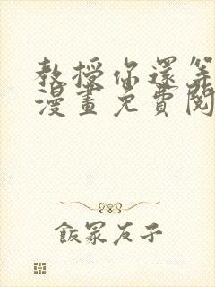 教授你还等什么漫画免费阅读看漫画