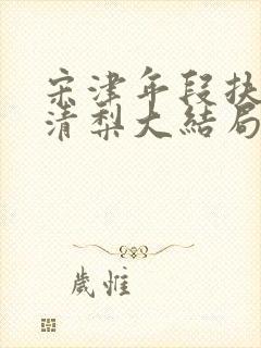 宋津年段扶玉沈清梨大结局