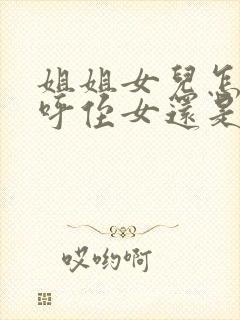 姐姐女儿怎么称呼侄女还是外甥女