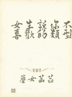 女生说你不是我喜欢的类型还要追么