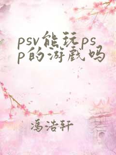 psv能玩psp的游戏吗