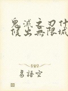 鬼灭之刃什么时候出无限城