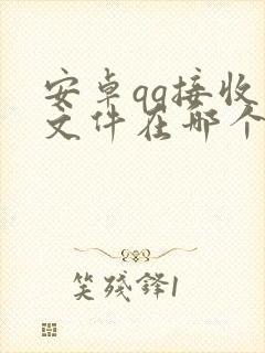 安卓qq接收的文件在哪个文件夹