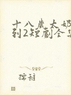 十八岁太奶奶驾到2短剧全集免费