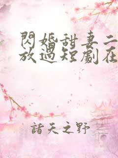闪婚甜妻二爷求放过短剧在线全集免费
