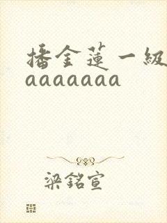 播金莲一级淫片aaaaaaa