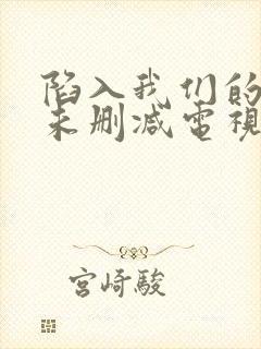 陷入我们的热恋未删减电视剧