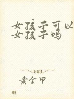 女孩子可以喜欢女孩子吗