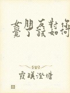 女朋友对你没感觉了该如何挽回