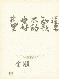 我也不知道你哪里好的歌名