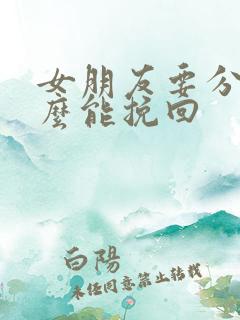 女朋友要分手怎么能挽回