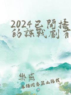 2024已开播的谍战剧有哪些