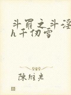 斗罗之斗淫大陆h千仞雪