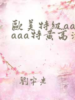欧美特级aaaaaa特黄高清