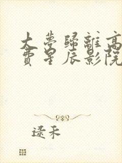 大梦归离高清免费星辰影院