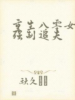 重生八零女团长强制追夫