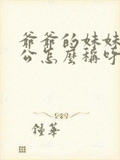 爷爷的妹妹的老公怎么称呼