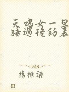 天蝎女一旦跟你睡过后的表现