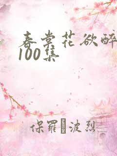 春棠花欲醉短剧100集