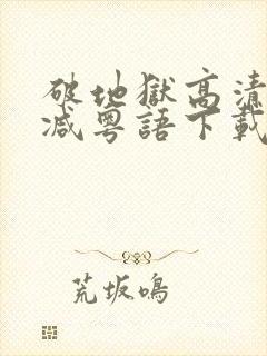 破地狱高清无删减粤语下载