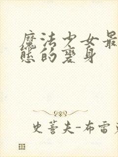 魔法少女最为变态的变身