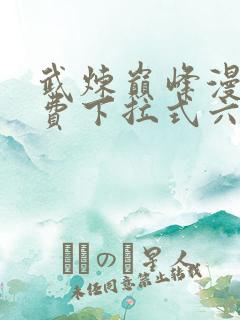 武炼巅峰漫画免费下拉式六