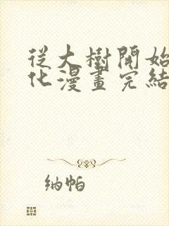 从大树开始的进化漫画完结了吗