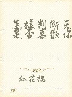 怎样判断天蝎男是否喜欢你