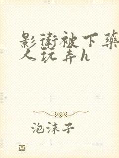 影卫被下药后遭人玩弄h