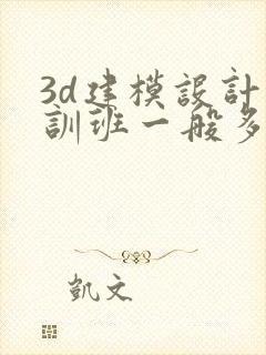 3d建模设计培训班一般多少钱