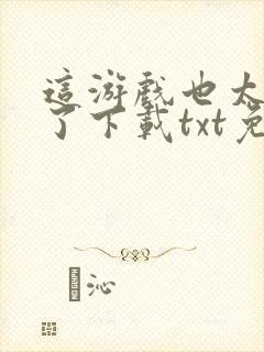 这游戏也太真实了下载txt免费下载