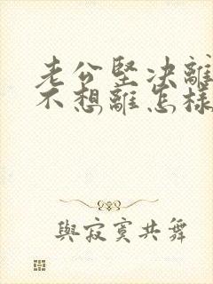 老公坚决离婚我不想离怎样对付